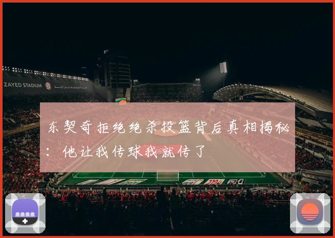 东契奇拒绝绝杀投篮背后真相揭秘：他让我传球我就传了