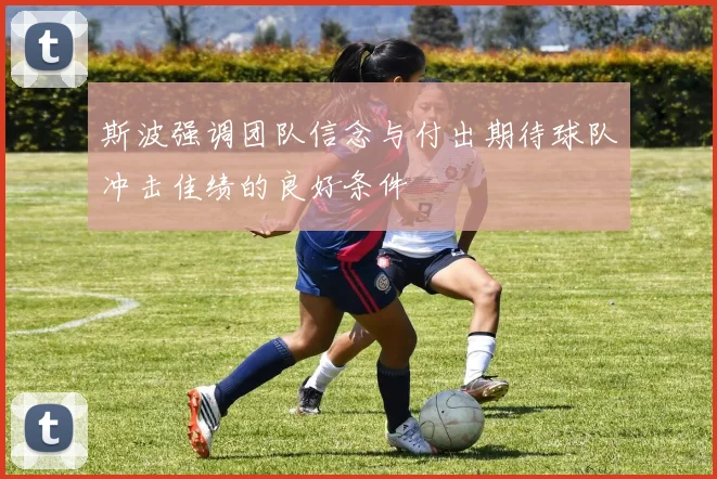 斯波强调团队信念与付出期待球队冲击佳绩的良好条件