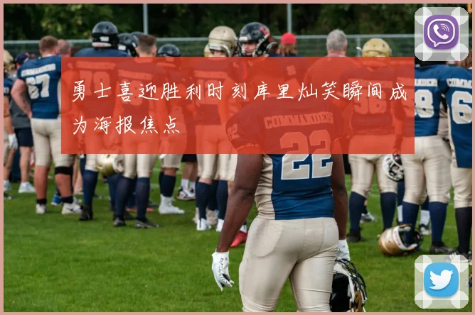 勇士喜迎胜利时刻库里灿笑瞬间成为海报焦点