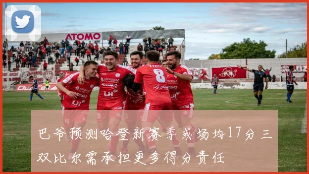 巴爷预测哈登新赛季或场均17分三双比尔需承担更多得分责任