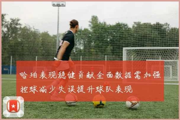 哈珀表现稳健贡献全面数据需加强控球减少失误提升球队表现