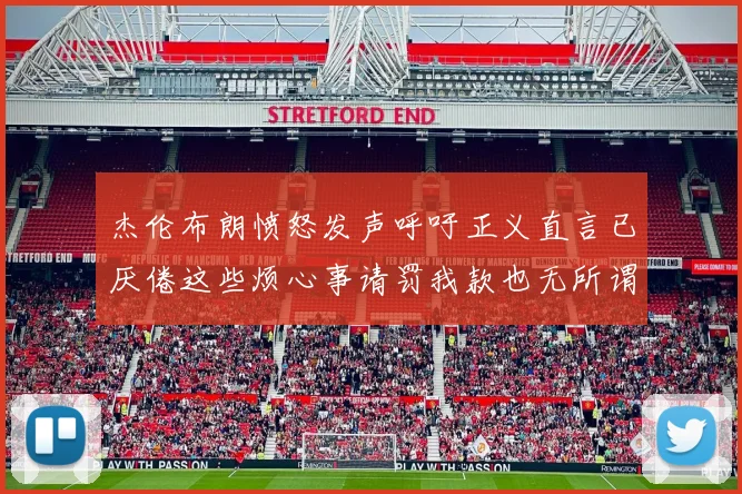 杰伦布朗愤怒发声呼吁正义直言已厌倦这些烦心事请罚我款也无所谓