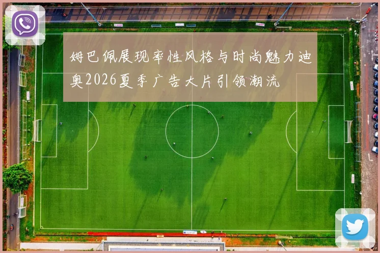 姆巴佩展现率性风格与时尚魅力迪奥2026夏季广告大片引领潮流