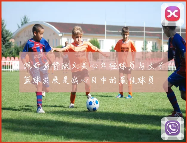 佩奇盛赞欧文关心年轻球员与女子篮球发展是我心目中的最佳球员